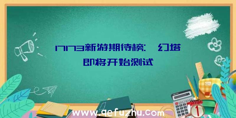 17173新游期待榜:《幻塔》即将开始测试