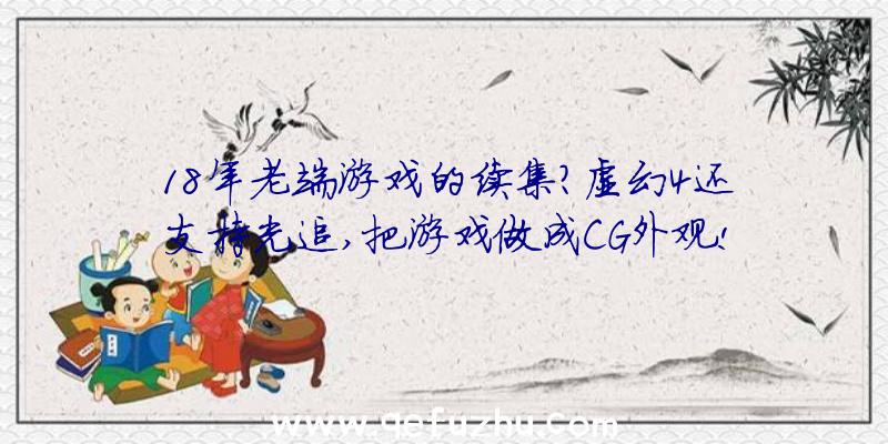 18年老端游戏的续集？虚幻4还支持光追,把游戏做成CG外观!