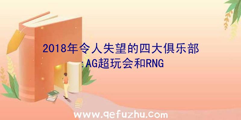 2018年令人失望的四大俱乐部:AG超玩会和RNG