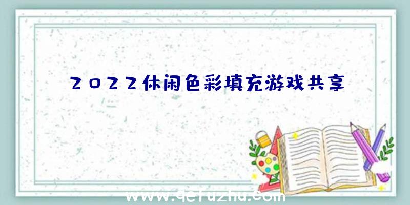 2022休闲色彩填充游戏共享