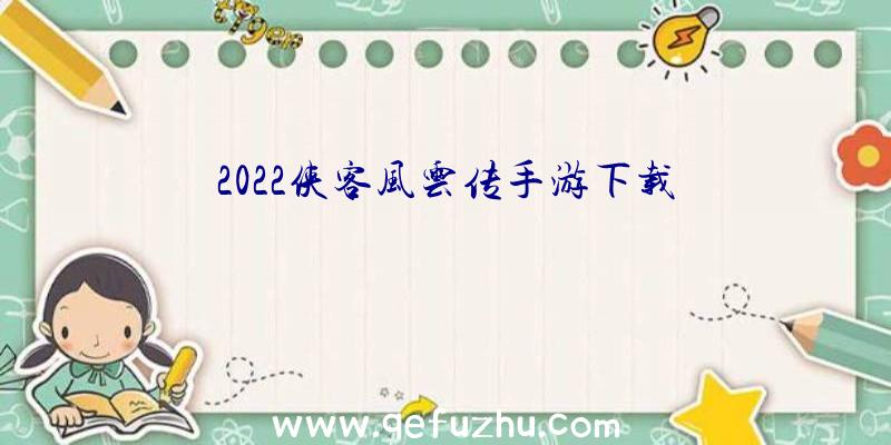 2022侠客风云传手游下载