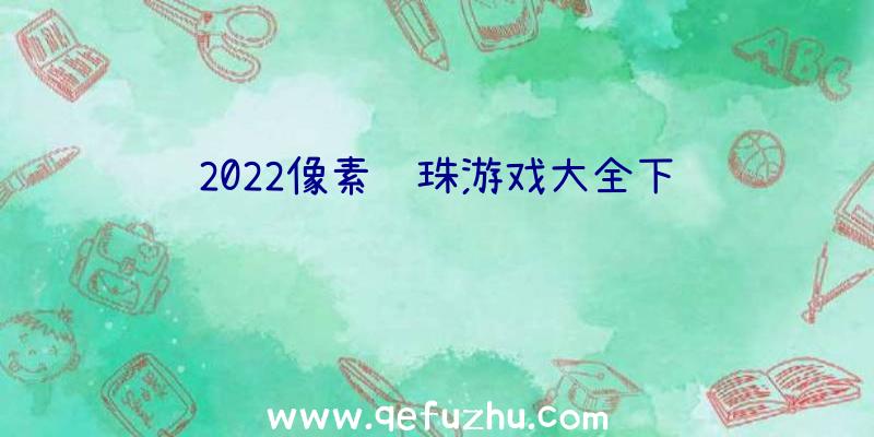 2022像素龙珠游戏大全下载