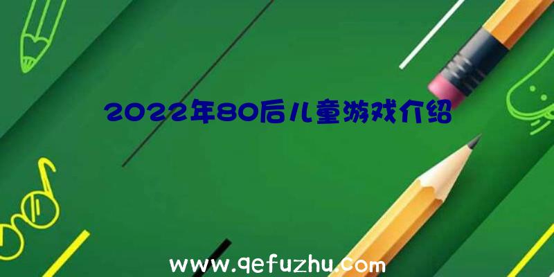 2022年80后儿童游戏介绍