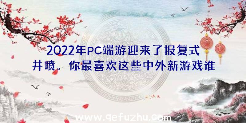 2022年PC端游迎来了报复式井喷。你最喜欢这些中外新游戏谁