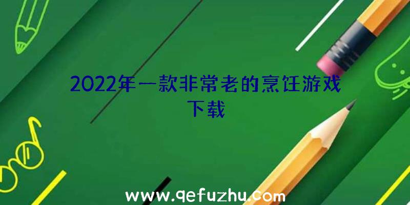 2022年一款非常老的烹饪游戏下载