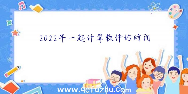 2022年一起计算软件的时间