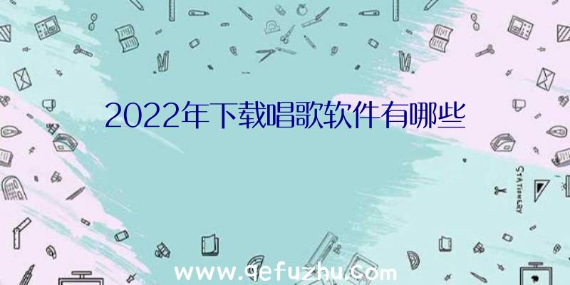 2022年下载唱歌软件有哪些