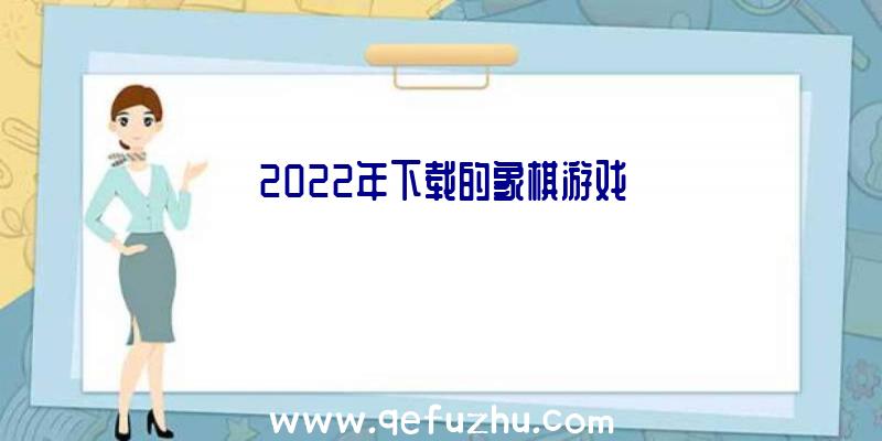 2022年下载的象棋游戏