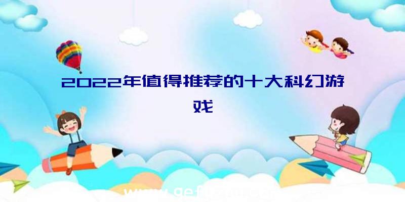 2022年值得推荐的十大科幻游戏