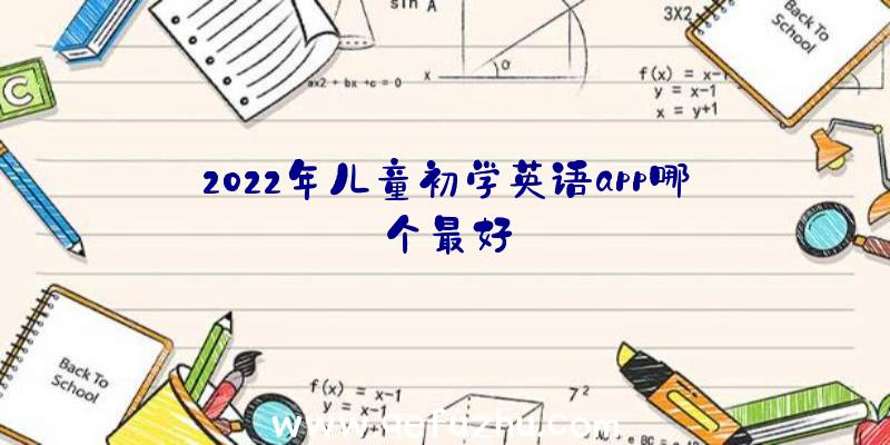 2022年儿童初学英语app哪个最好