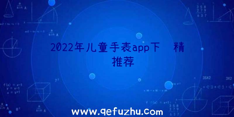 2022年儿童手表app下载精选推荐