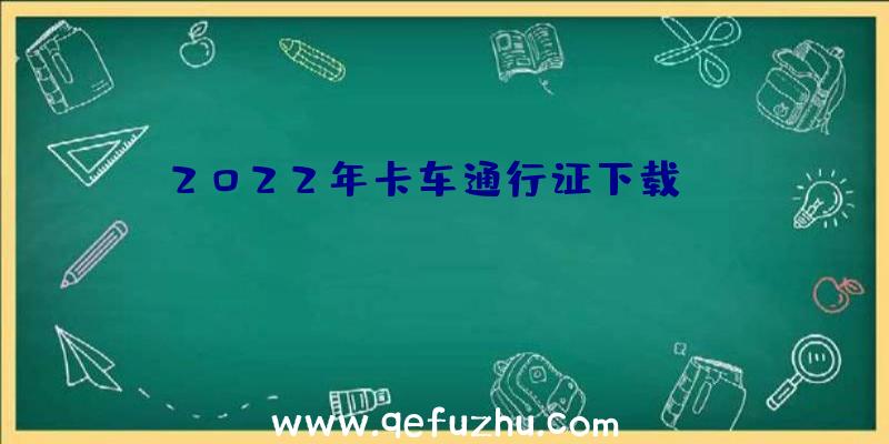 2022年卡车通行证下载app