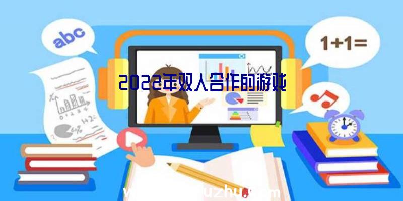 2022年双人合作的游戏