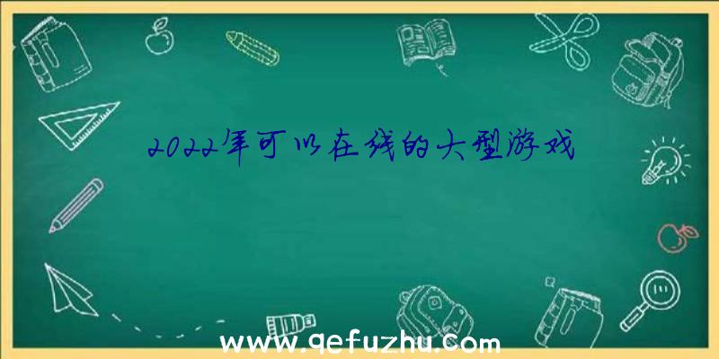 2022年可以在线的大型游戏