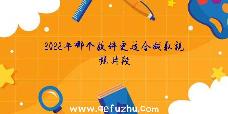 2022年哪个软件更适合截取视频片段