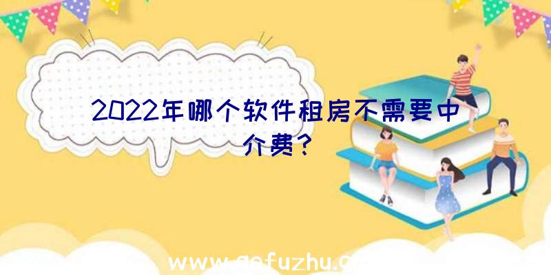 2022年哪个软件租房不需要中介费？