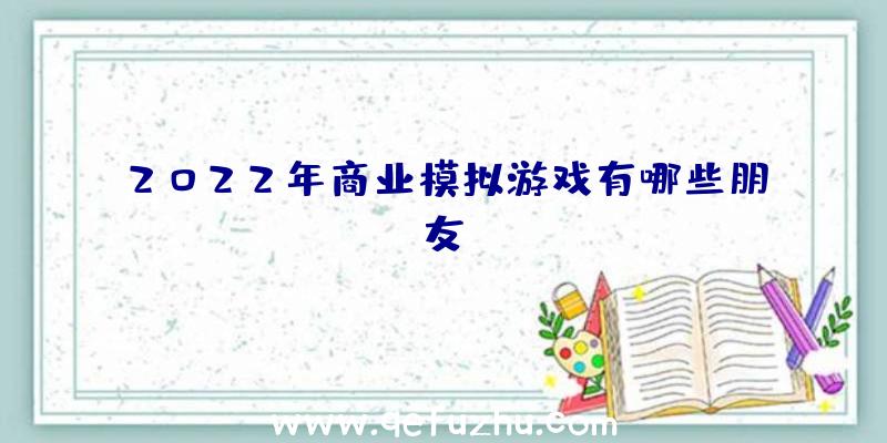 2022年商业模拟游戏有哪些朋友？