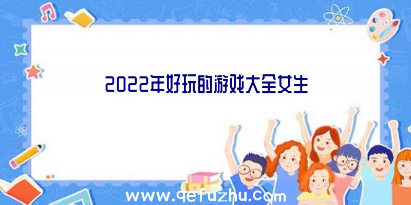 2022年好玩的游戏大全女生