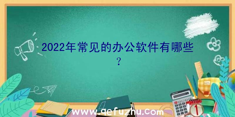 2022年常见的办公软件有哪些？