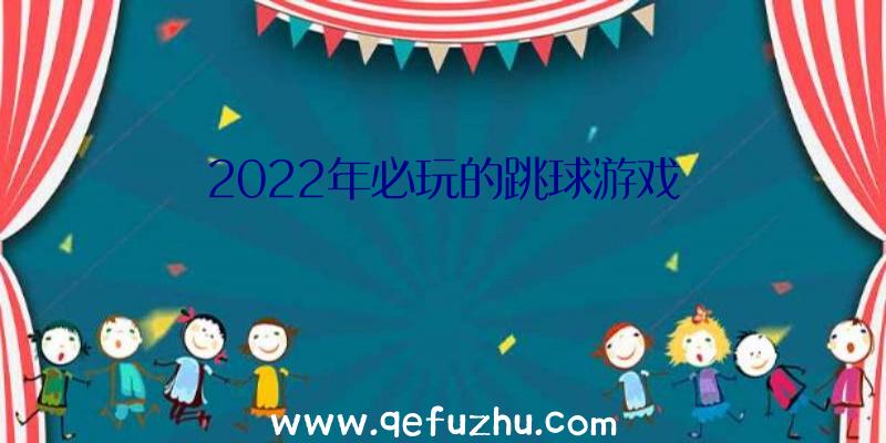 2022年必玩的跳球游戏