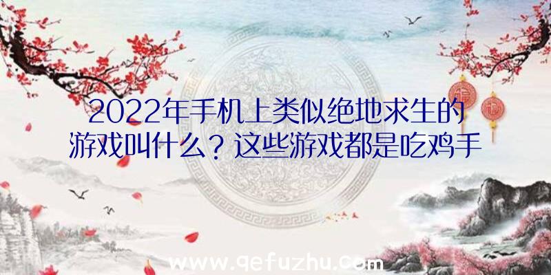 2022年手机上类似绝地求生的游戏叫什么？这些游戏都是吃鸡手