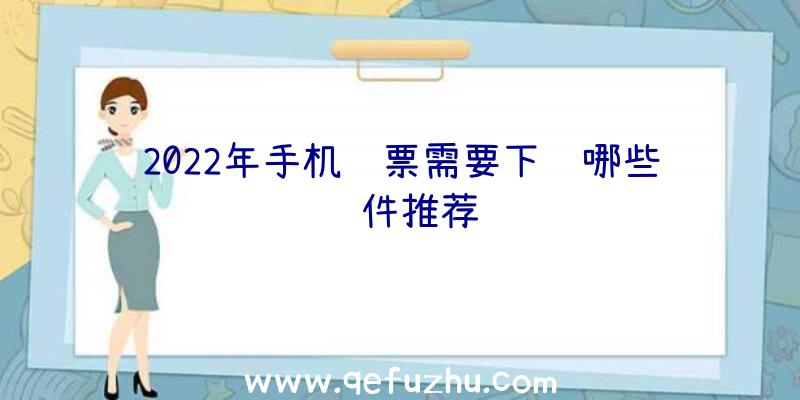 2022年手机购票需要下载哪些软件推荐