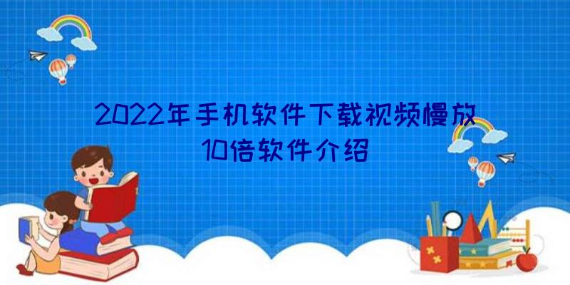 2022年手机软件下载视频慢放10倍软件介绍