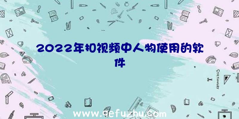 2022年扣视频中人物使用的软件