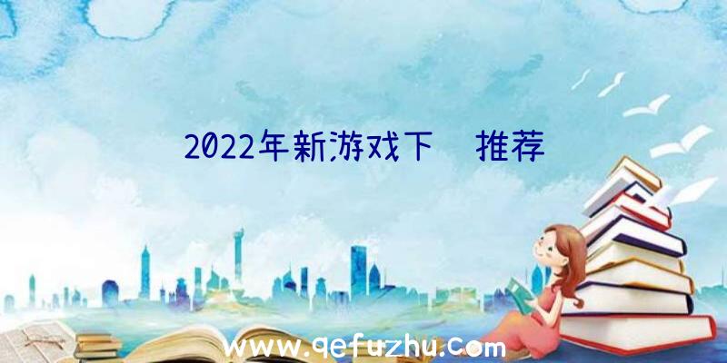 2022年新游戏下载推荐