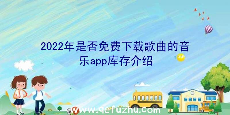 2022年是否免费下载歌曲的音乐app库存介绍