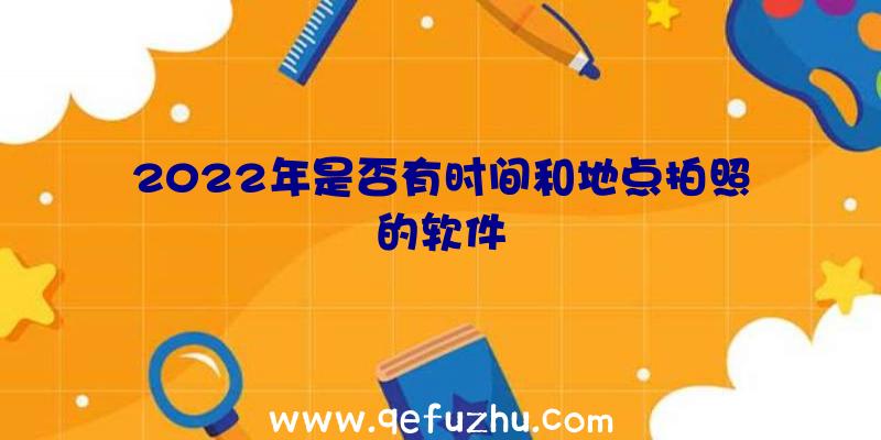 2022年是否有时间和地点拍照的软件