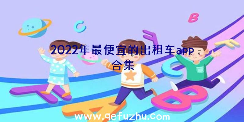 2022年最便宜的出租车app合集