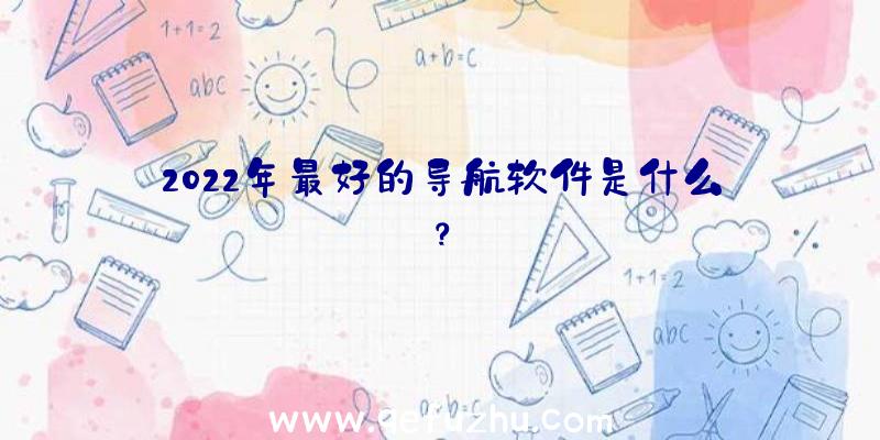 2022年最好的导航软件是什么？