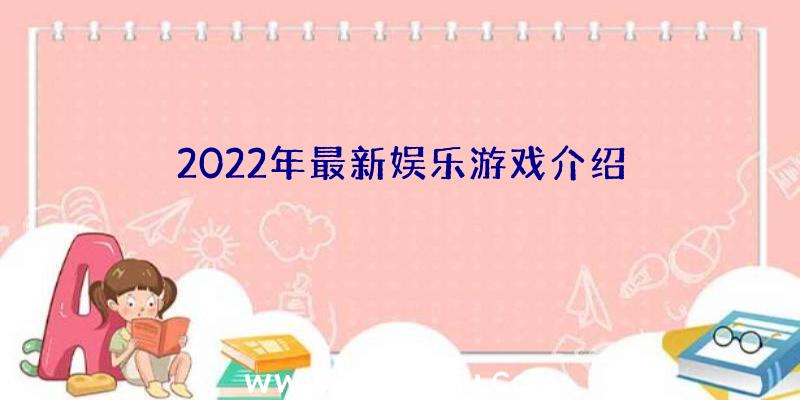 2022年最新娱乐游戏介绍