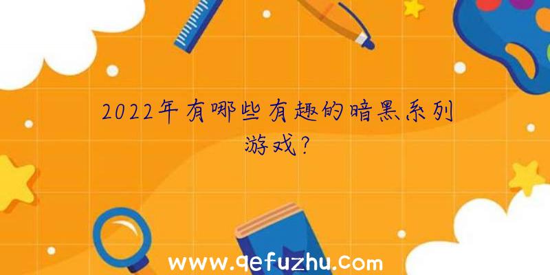 2022年有哪些有趣的暗黑系列游戏？