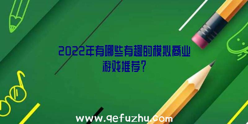 2022年有哪些有趣的模拟商业游戏推荐？