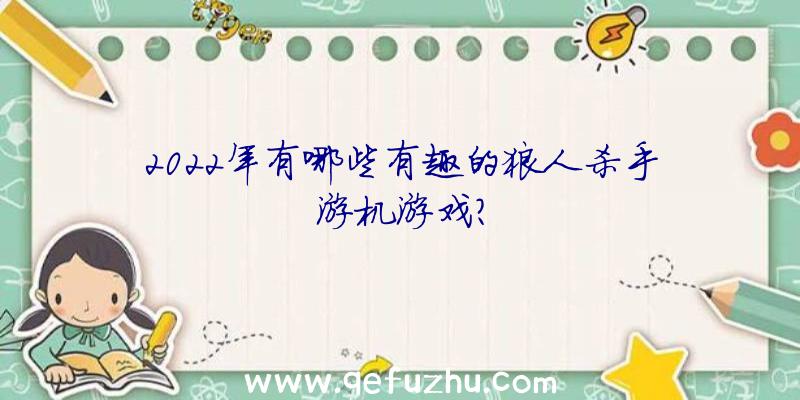 2022年有哪些有趣的狼人杀手游机游戏？