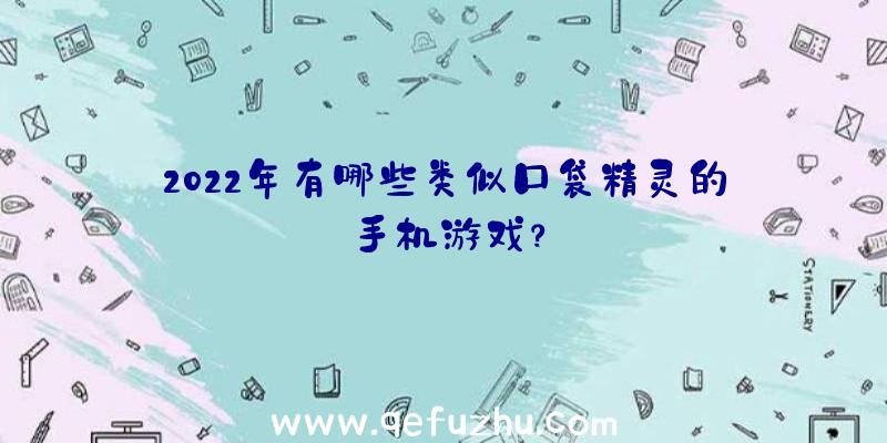 2022年有哪些类似口袋精灵的手机游戏？