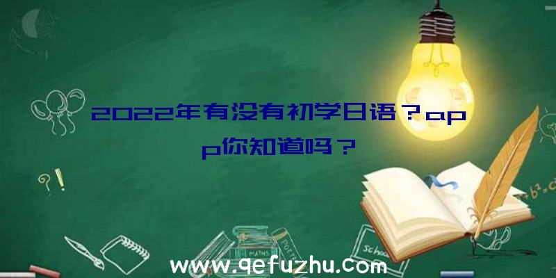 2022年有没有初学日语？app你知道吗？