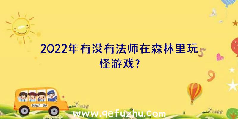 2022年有没有法师在森林里玩怪游戏？