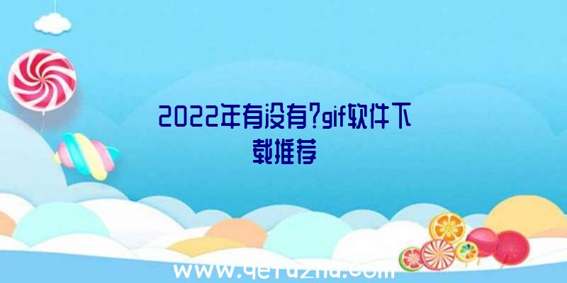 2022年有没有？gif软件下载推荐