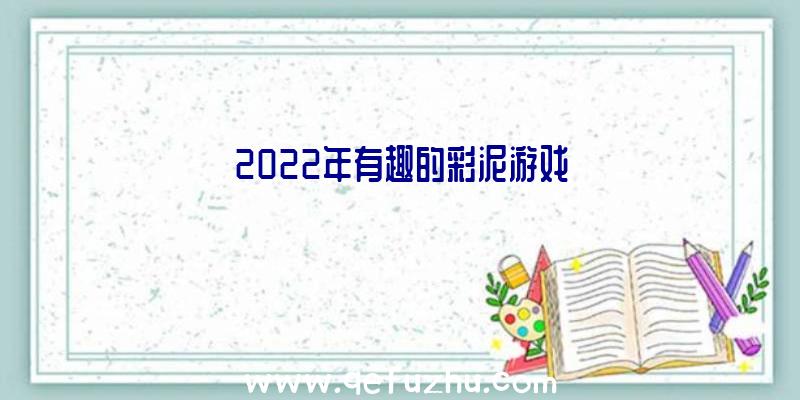 2022年有趣的彩泥游戏