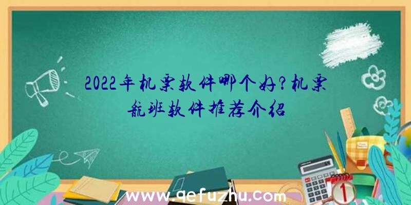 2022年机票软件哪个好？机票航班软件推荐介绍