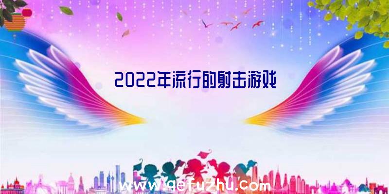 2022年流行的射击游戏