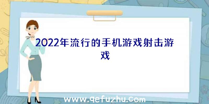 2022年流行的手机游戏射击游戏