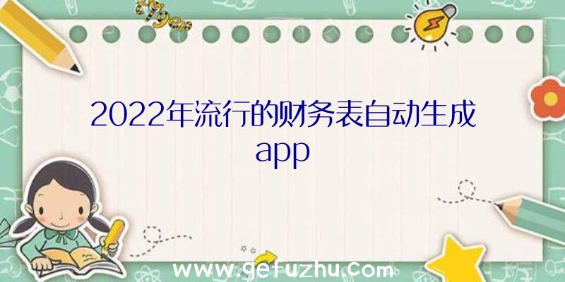 2022年流行的财务表自动生成app