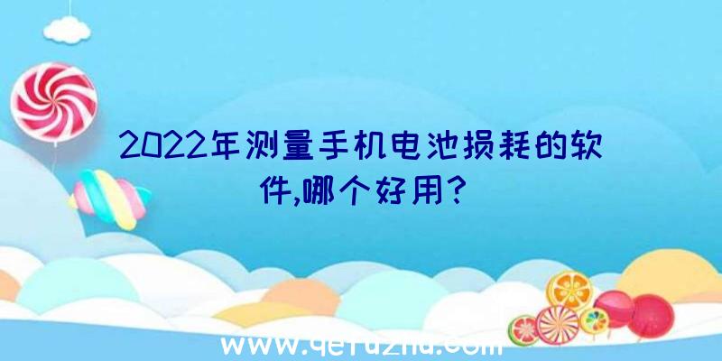 2022年测量手机电池损耗的软件,哪个好用？