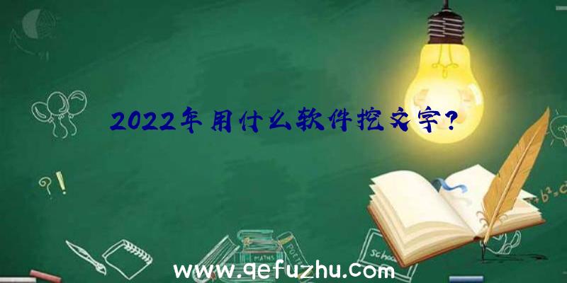 2022年用什么软件挖文字？