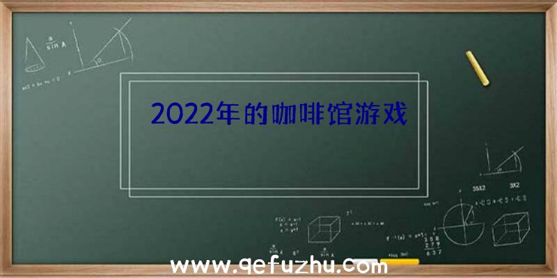 2022年的咖啡馆游戏