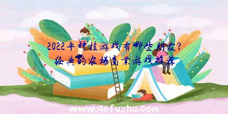 2022年种植游戏有哪些朋友？经典的农场商业游戏推荐